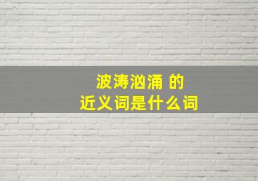 波涛汹涌 的近义词是什么词